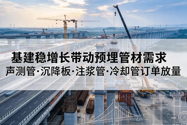韶山基建稳增长带动预埋监测管材需求，声测管、沉降板、注浆管订单持续放量