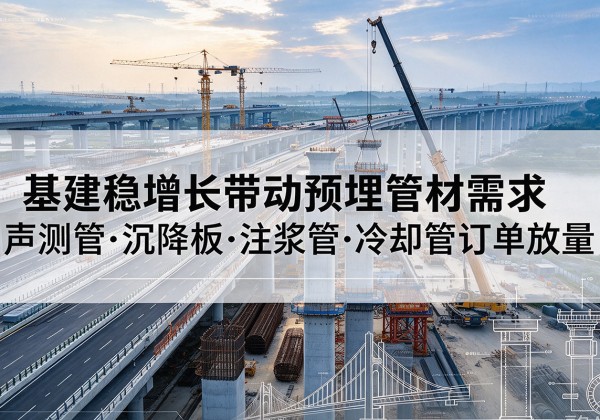 韶山基建稳增长带动预埋监测管材需求，声测管、沉降板、注浆管订单持续放量